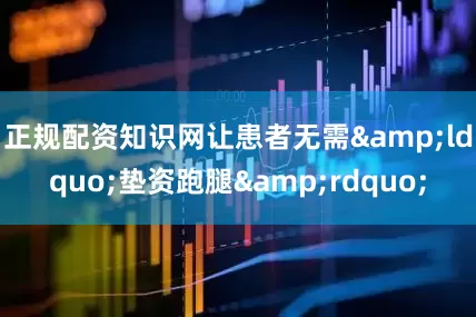 正规配资知识网让患者无需&ldquo;垫资跑腿&rdquo;