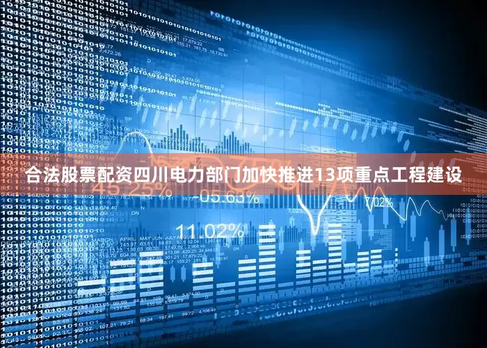 合法股票配资四川电力部门加快推进13项重点工程建设