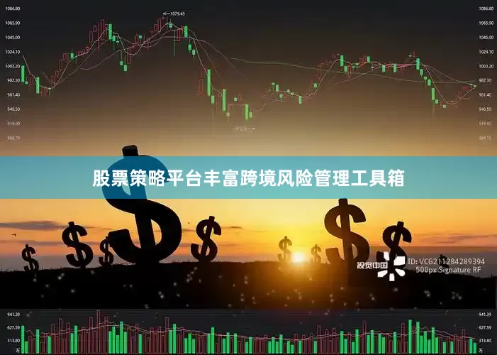股票策略平台丰富跨境风险管理工具箱
