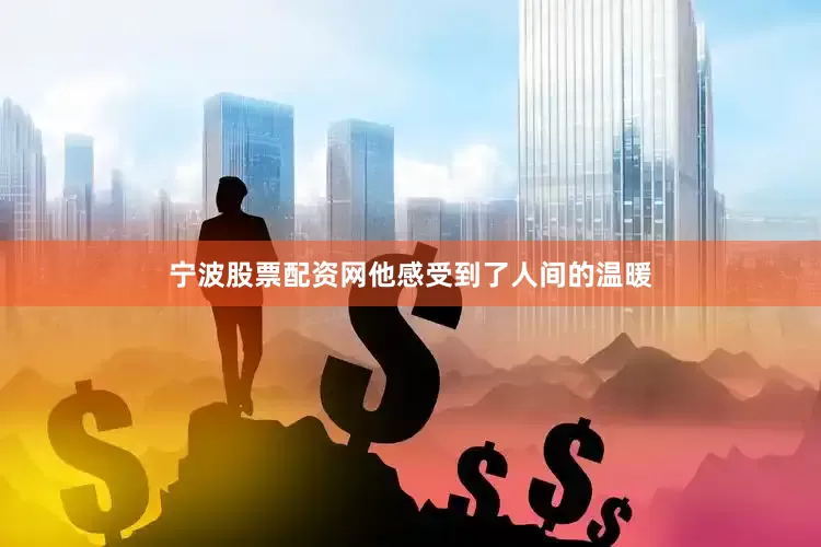 宁波股票配资网他感受到了人间的温暖