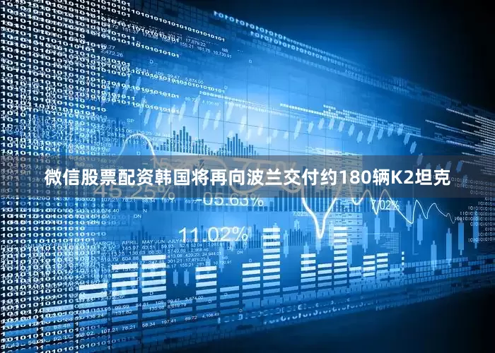 微信股票配资韩国将再向波兰交付约180辆K2坦克
