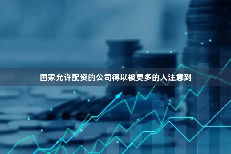 国家允许配资的公司得以被更多的人注意到