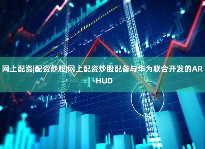 网上配资|配资炒股|网上配资炒股配备与华为联合开发的AR-HUD