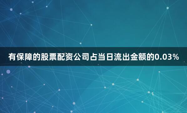 有保障的股票配资公司占当日流出金额的0.03%
