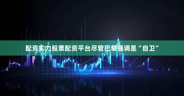 配资实力股票配资平台尽管巴黎强调是“自卫”