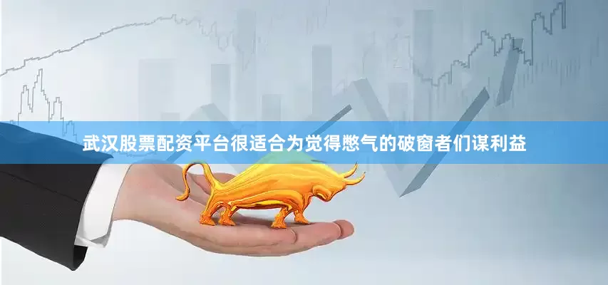 武汉股票配资平台很适合为觉得憋气的破窗者们谋利益