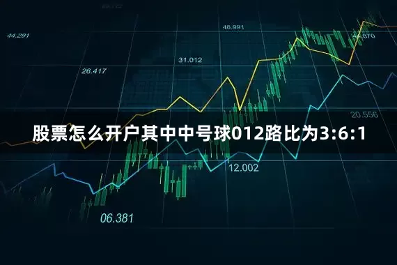 股票怎么开户其中中号球012路比为3:6:1