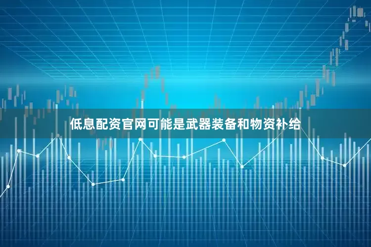 低息配资官网可能是武器装备和物资补给