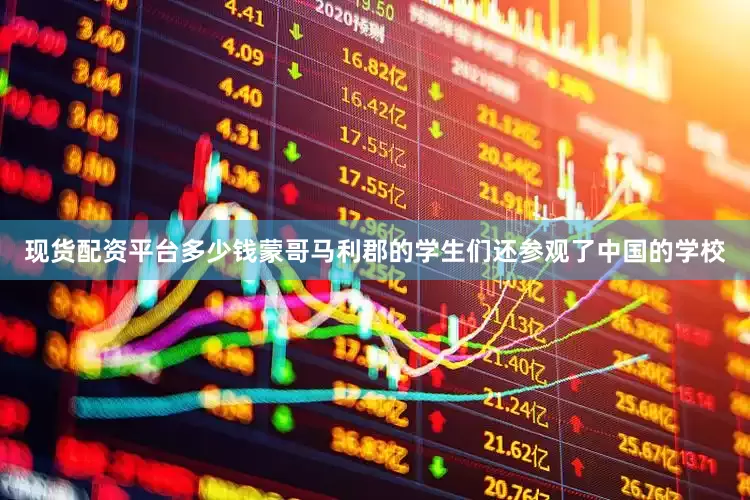 现货配资平台多少钱蒙哥马利郡的学生们还参观了中国的学校