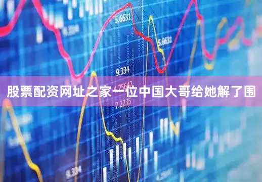 股票配资网址之家一位中国大哥给她解了围