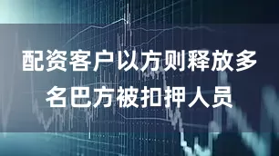 配资客户以方则释放多名巴方被扣押人员