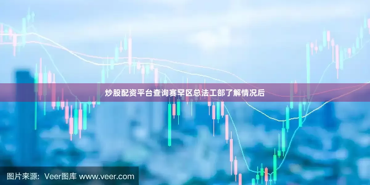 炒股配资平台查询赛罕区总法工部了解情况后