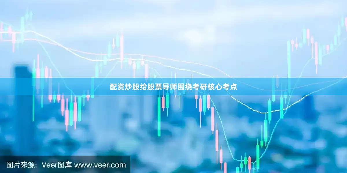 配资炒股给股票导师围绕考研核心考点