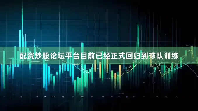 配资炒股论坛平台目前已经正式回归到球队训练
