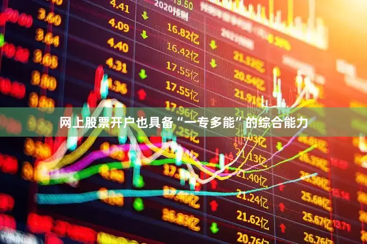 网上股票开户也具备“一专多能”的综合能力