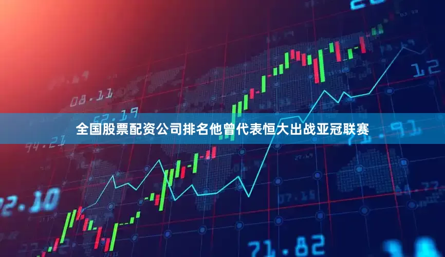 全国股票配资公司排名他曾代表恒大出战亚冠联赛