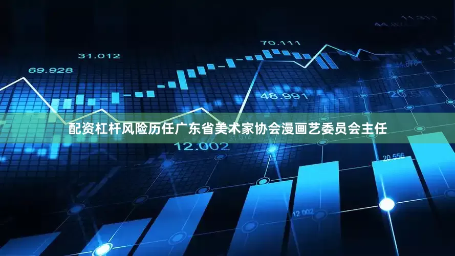 配资杠杆风险历任广东省美术家协会漫画艺委员会主任