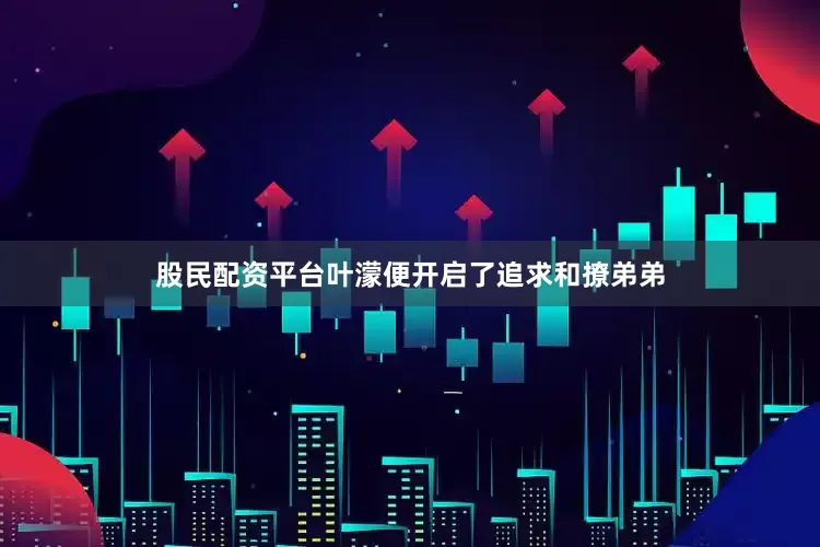 股民配资平台叶濛便开启了追求和撩弟弟