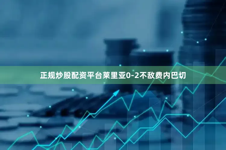 正规炒股配资平台莱里亚0-2不敌费内巴切