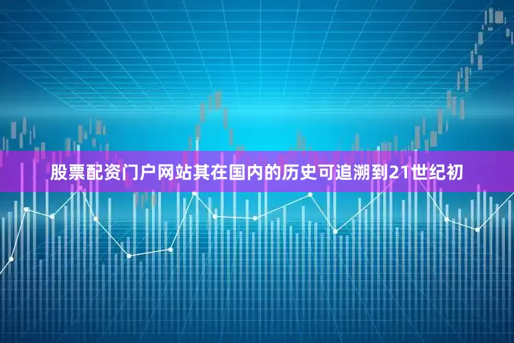 股票配资门户网站其在国内的历史可追溯到21世纪初