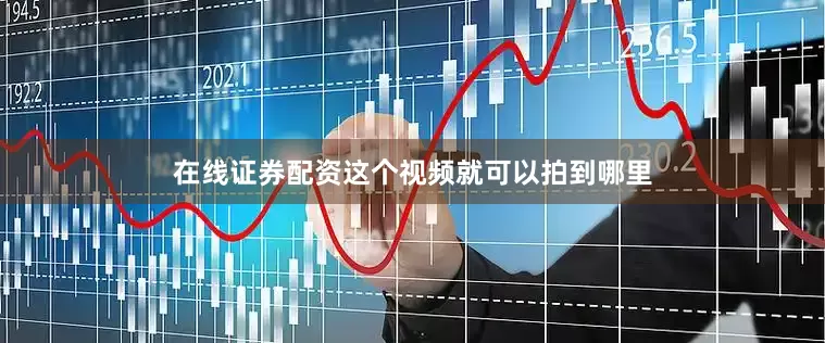 在线证券配资这个视频就可以拍到哪里