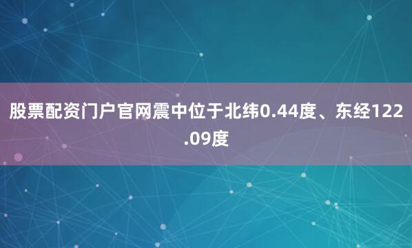 股票配资门户官网震中位于北纬0.44度、东经122.09度