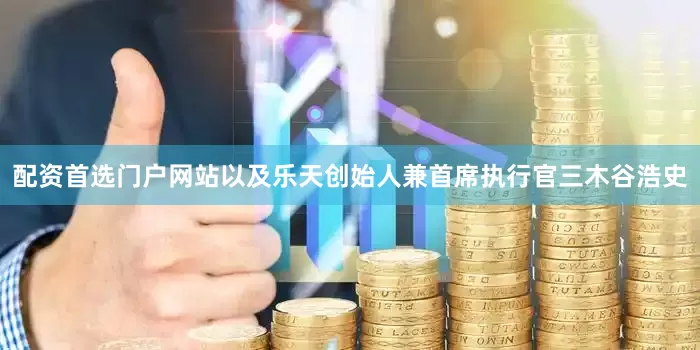 配资首选门户网站以及乐天创始人兼首席执行官三木谷浩史