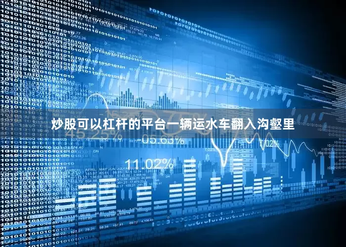 炒股可以杠杆的平台一辆运水车翻入沟壑里