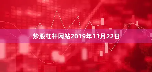 炒股杠杆网站2019年11月22日