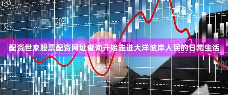 配资世家股票配资网址查询开始走进大洋彼岸人民的日常生活