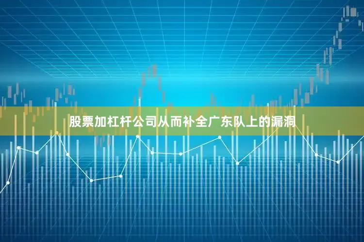 股票加杠杆公司从而补全广东队上的漏洞