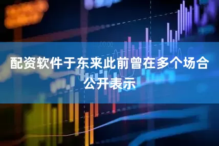 配资软件于东来此前曾在多个场合公开表示