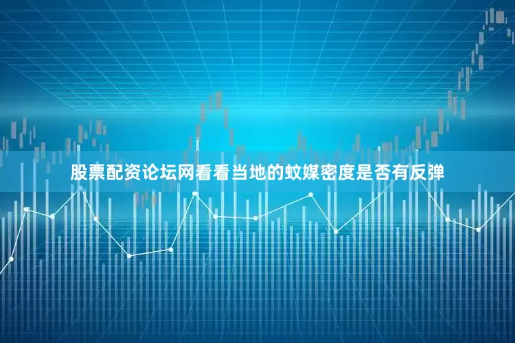 股票配资论坛网看看当地的蚊媒密度是否有反弹