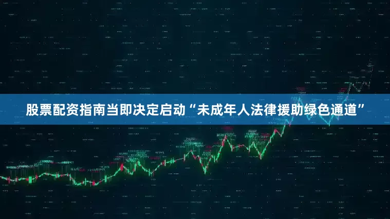 股票配资指南当即决定启动“未成年人法律援助绿色通道”