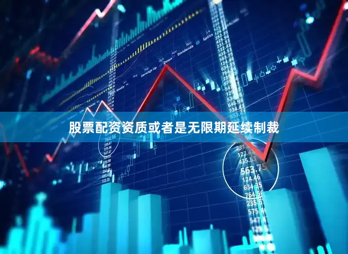 股票配资资质或者是无限期延续制裁