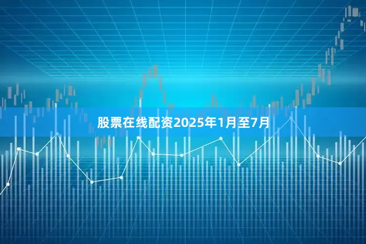 股票在线配资2025年1月至7月