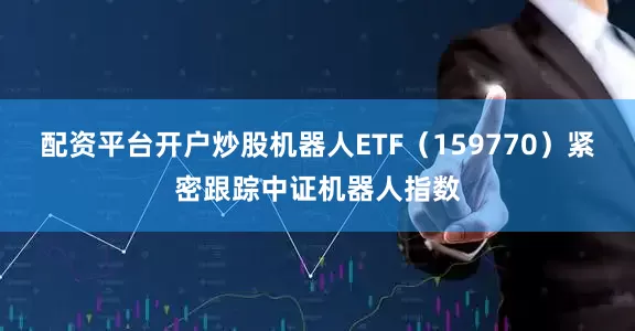 配资平台开户炒股机器人ETF（159770）紧密跟踪中证机器人指数